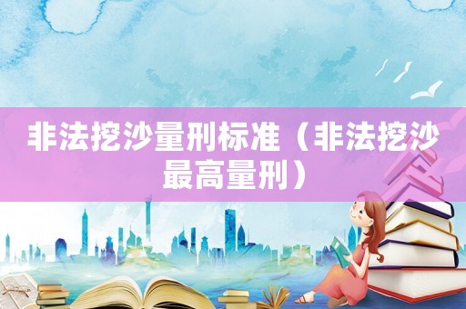 非法挖沙量刑標準（非法挖沙最高量刑）
