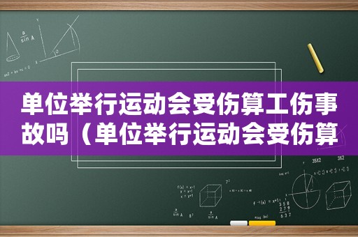 單位舉行運動會受傷算工傷事故嗎（單位舉行運動會受傷算工傷）