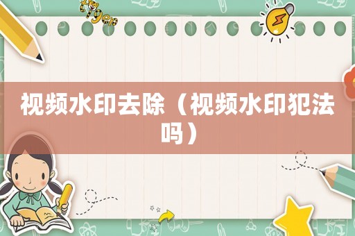 視頻水印去除（視頻水印犯法嗎）