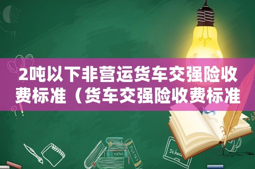 2噸以下非營運貨車交強險收費標準（貨車交強險收費標準）
