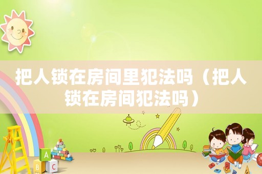 把人鎖在房間里犯法嗎（把人鎖在房間犯法嗎）