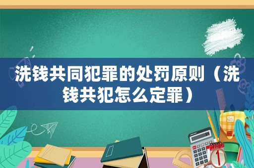 洗錢共同犯罪的處罰原則（洗錢共犯怎么定罪）
