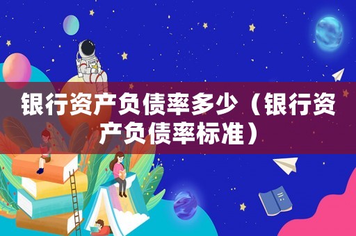 銀行資產負債率多少（銀行資產負債率標準）