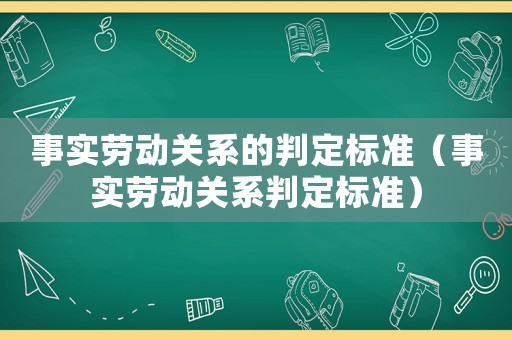 事實勞動關系的判定標準（事實勞動關系判定標準）