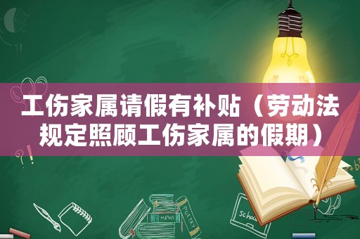 工傷家屬請假有補貼（勞動法規定照顧工傷家屬的假期）