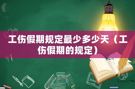 工傷假期規定最少多少天（工傷假期的規定）