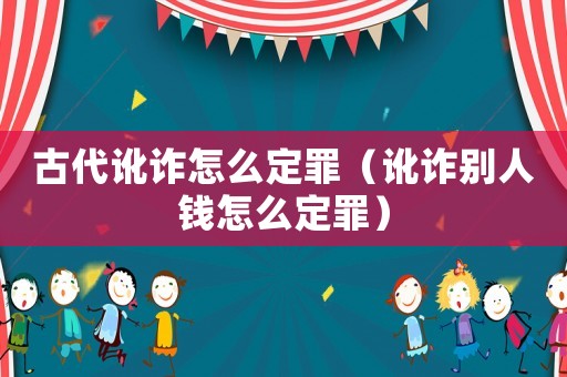 古代訛詐怎么定罪（訛詐別人錢怎么定罪）