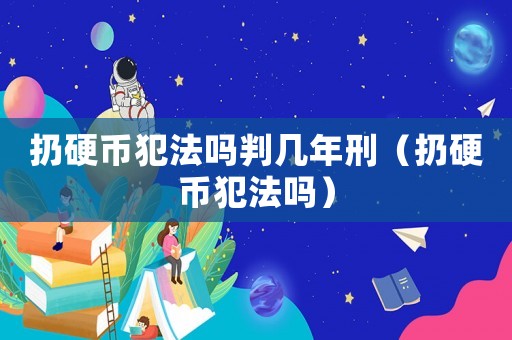 扔硬幣犯法嗎判幾年刑（扔硬幣犯法嗎）