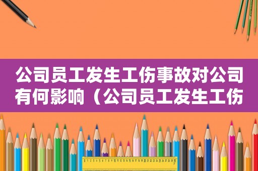 公司員工發生工傷事故對公司有何影響（公司員工發生工傷怎么處理）
