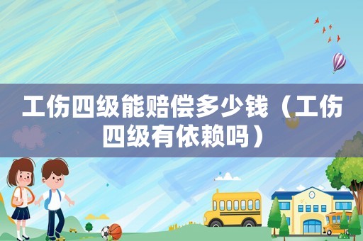 工傷四級能賠償多少錢（工傷四級有依賴嗎）