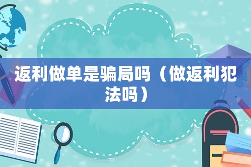 返利做單是騙局嗎（做返利犯法嗎）