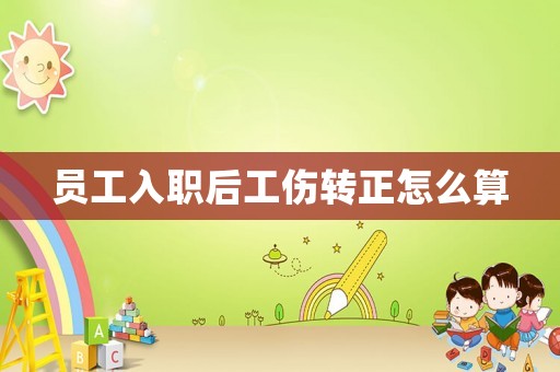 員工入職后工傷轉(zhuǎn)正怎么算