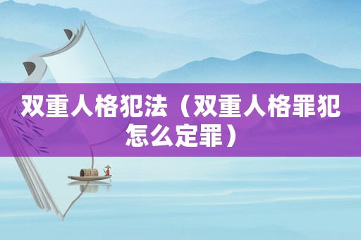 雙重人格犯法（雙重人格罪犯怎么定罪）