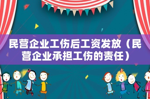 民營企業工傷后工資發放（民營企業承擔工傷的責任）