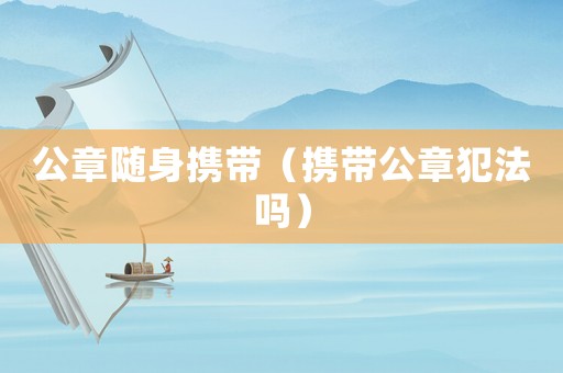 公章隨身攜帶（攜帶公章犯法嗎）