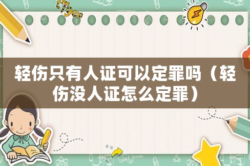 輕傷只有人證可以定罪嗎（輕傷沒人證怎么定罪）
