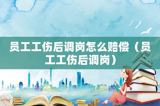 員工工傷后調崗怎么賠償（員工工傷后調崗）