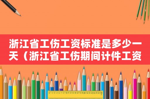 浙江省工傷工資標準是多少一天（浙江省工傷期間計件工資怎么算）