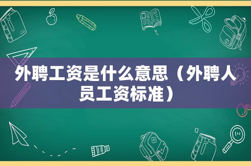 外聘工資是什么意思（外聘人員工資標準）