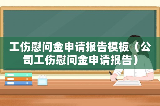 工傷慰問金申請報告模板（公司工傷慰問金申請報告）