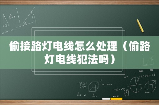 偷接路燈電線怎么處理（偷路燈電線犯法嗎）