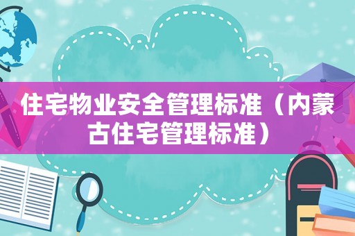 住宅物業(yè)安全管理標(biāo)準(zhǔn)（內(nèi)蒙古住宅管理標(biāo)準(zhǔn)）