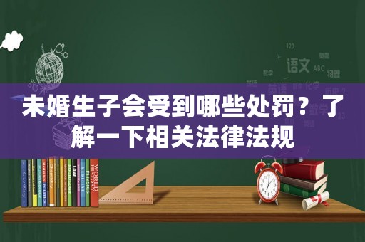 未婚生子會受到哪些處罰？了解一下相關(guān)法律法規(guī)