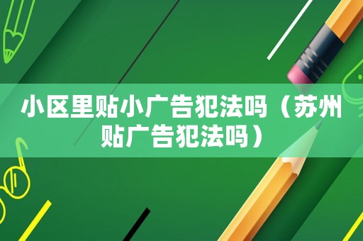 小區里貼小廣告犯法嗎（蘇州貼廣告犯法嗎）