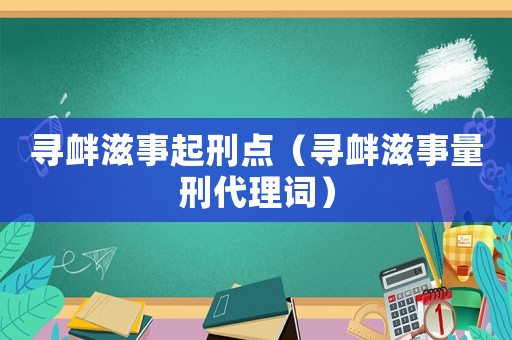 尋釁滋事起刑點(diǎn)（尋釁滋事量刑代理詞）