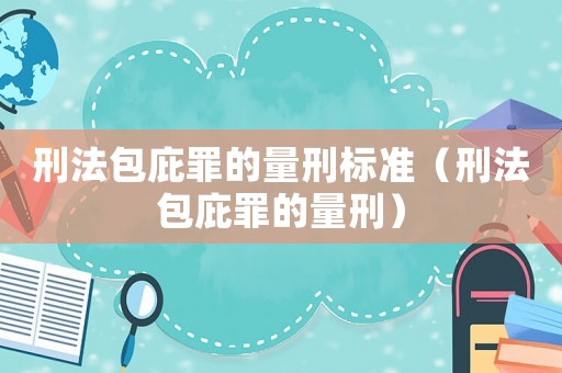 刑法包庇罪的量刑標準（刑法包庇罪的量刑）