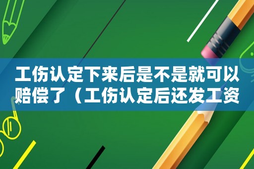 工傷認(rèn)定下來后是不是就可以賠償了（工傷認(rèn)定后還發(fā)工資嗎）