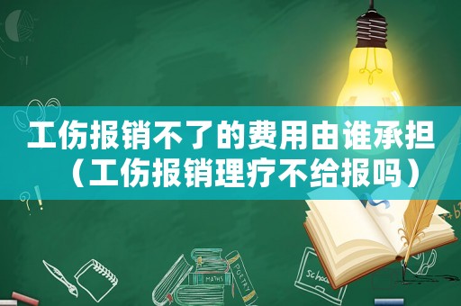 工傷報銷不了的費用由誰承擔（工傷報銷理療不給報嗎）