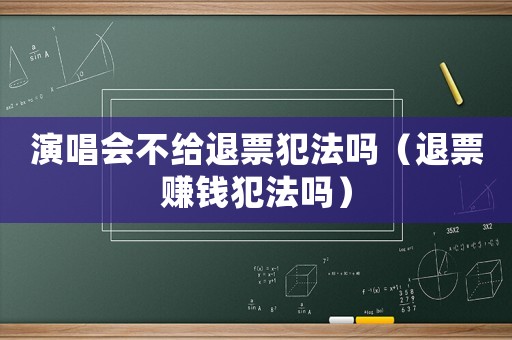 演唱會不給退票犯法嗎（退票賺錢犯法嗎）