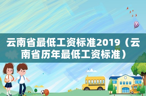 云南省最低工資標準2019（云南省歷年最低工資標準）