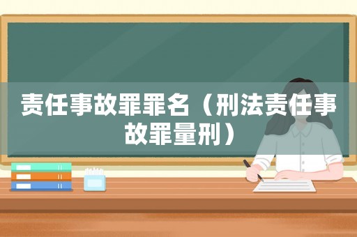 責任事故罪罪名（刑法責任事故罪量刑）