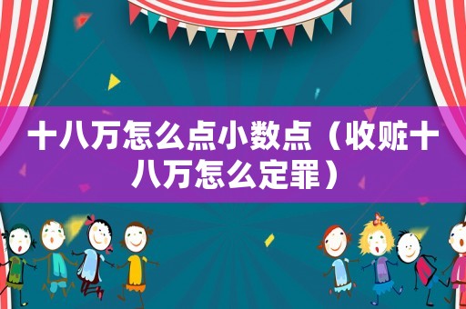 十八萬怎么點小數點（收贓十八萬怎么定罪）