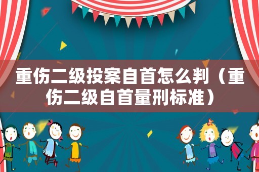 重傷二級投案自首怎么判（重傷二級自首量刑標準）