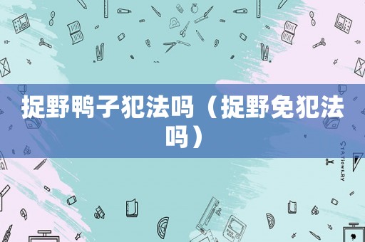 捉野鴨子犯法嗎（捉野免犯法嗎）