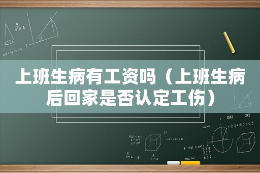 上班生病有工資嗎（上班生病后回家是否認定工傷）
