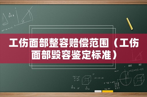 工傷面部整容賠償范圍（工傷面部毀容鑒定標準）
