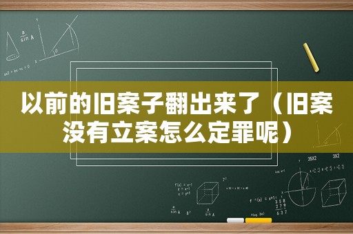 以前的舊案子翻出來了（舊案沒有立案怎么定罪呢）