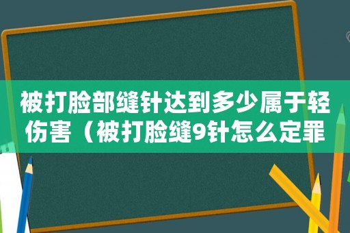 被打臉部縫針達到多少屬于輕傷害（被打臉縫9針怎么定罪）