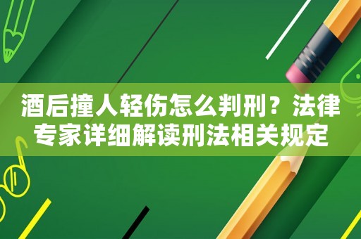 酒后撞人輕傷怎么判刑？法律專家詳細解讀刑法相關規定