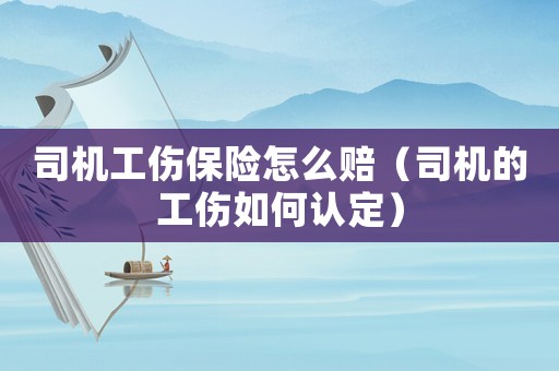 司機(jī)工傷保險(xiǎn)怎么賠（司機(jī)的工傷如何認(rèn)定）