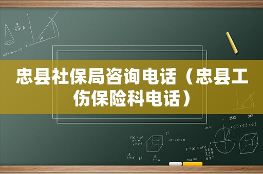 忠縣社保局咨詢(xún)電話（忠縣工傷保險(xiǎn)科電話）