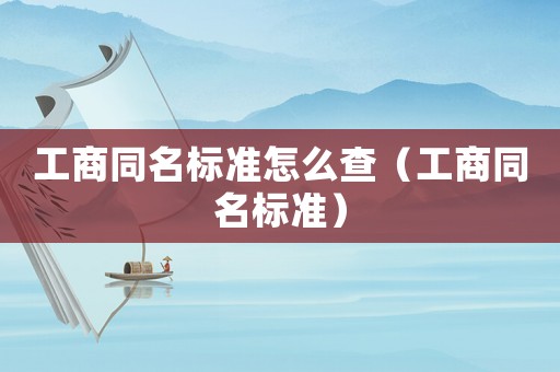 工商同名標準怎么查（工商同名標準）