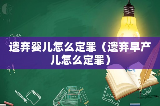 遺棄嬰兒怎么定罪（遺棄早產兒怎么定罪）