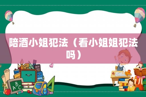陪酒小姐犯法（看小姐姐犯法嗎）