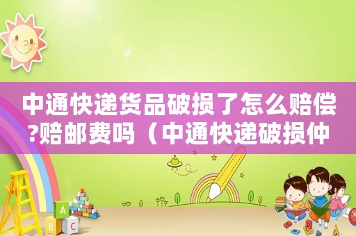 中通快遞貨品破損了怎么賠償?賠郵費嗎（中通快遞破損仲裁標準）