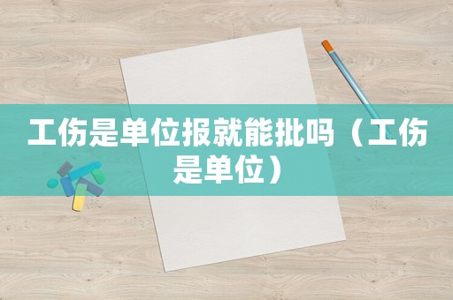 工傷是單位報就能批嗎（工傷是單位）